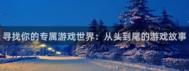 杏运娱乐：寻找你的专属游戏世界：从头到尾的游戏故事