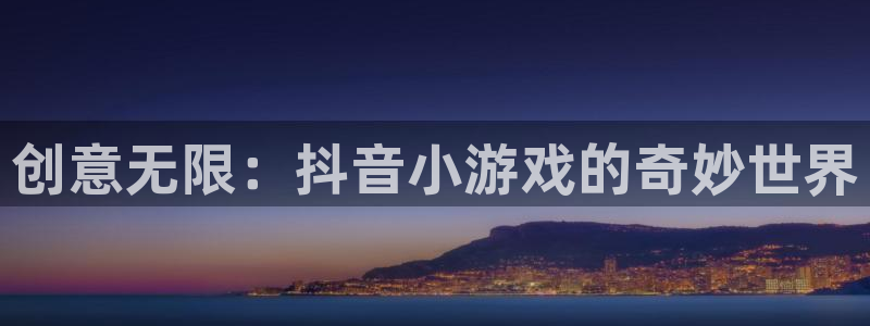 杏运娱乐注册：创意无限：抖音小游戏的奇妙世界