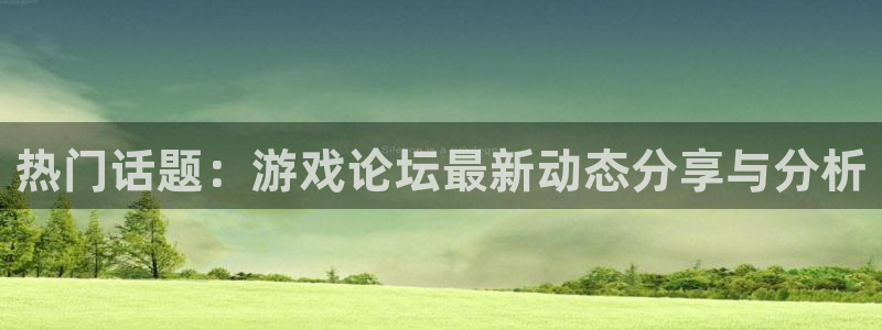 杏运连连：热门话题：游戏论坛最新动态分享与分析