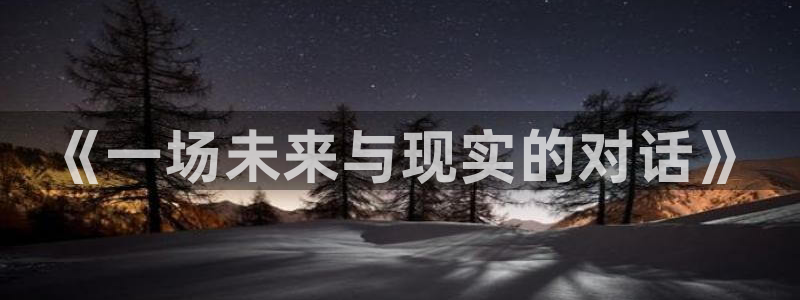 杏运娱乐注册：《一场未来与现实的对话》