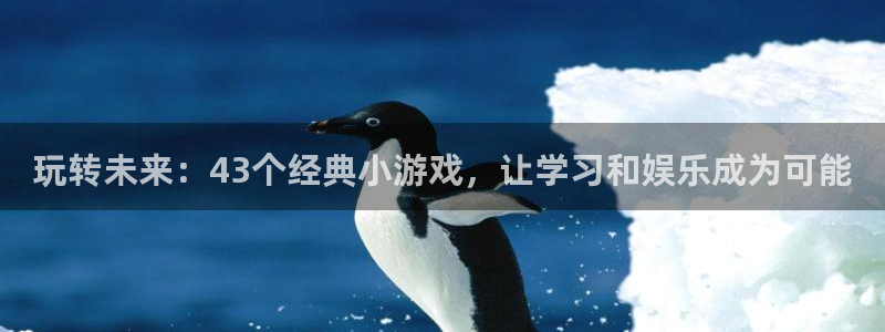 杏运娱乐手机端官网：玩转未来：43个经典小游戏，让学习和娱乐