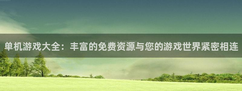 杏运娱乐注册：单机游戏大全：丰富的免费资源与您的游戏世界紧密